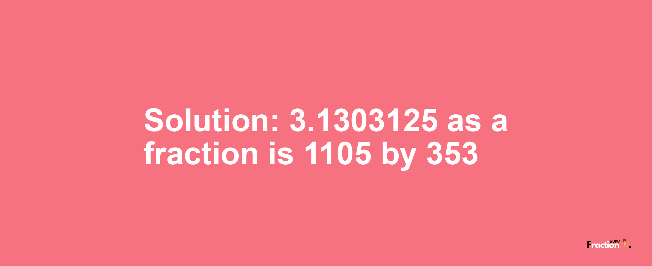 Solution:3.1303125 as a fraction is 1105/353